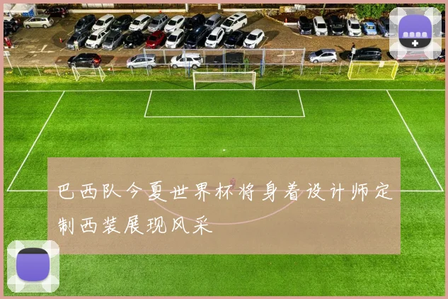 巴西队今夏世界杯将身着设计师定制西装展现风采