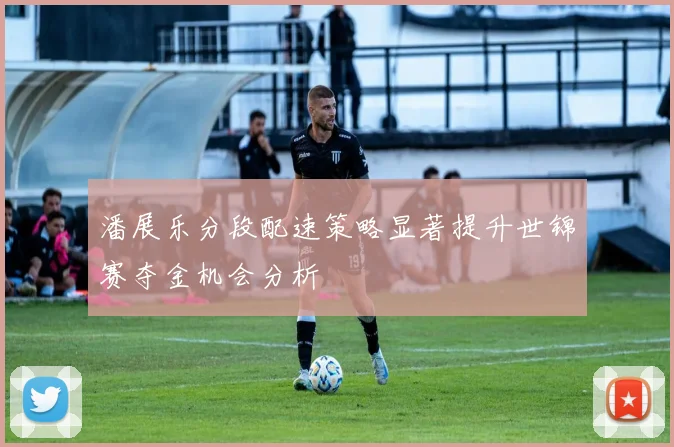 潘展乐分段配速策略显著提升世锦赛夺金机会分析