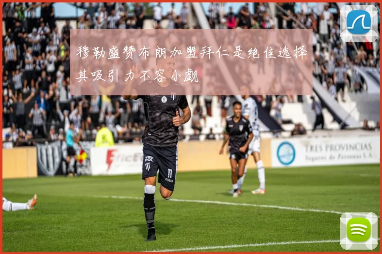 穆勒盛赞布朗加盟拜仁是绝佳选择其吸引力不容小觑