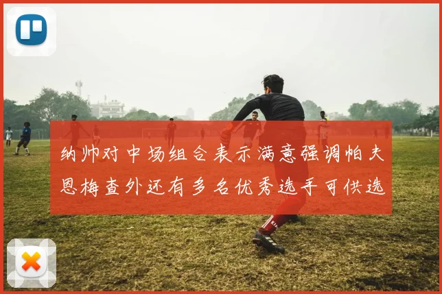 纳帅对中场组合表示满意强调帕夫恩梅查外还有多名优秀选手可供选择