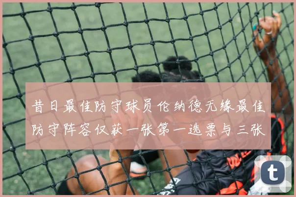 昔日最佳防守球员伦纳德无缘最佳防守阵容仅获一张第一选票与三张第二选票