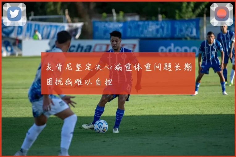 麦肯尼坚定决心减重体重问题长期困扰我难以自控