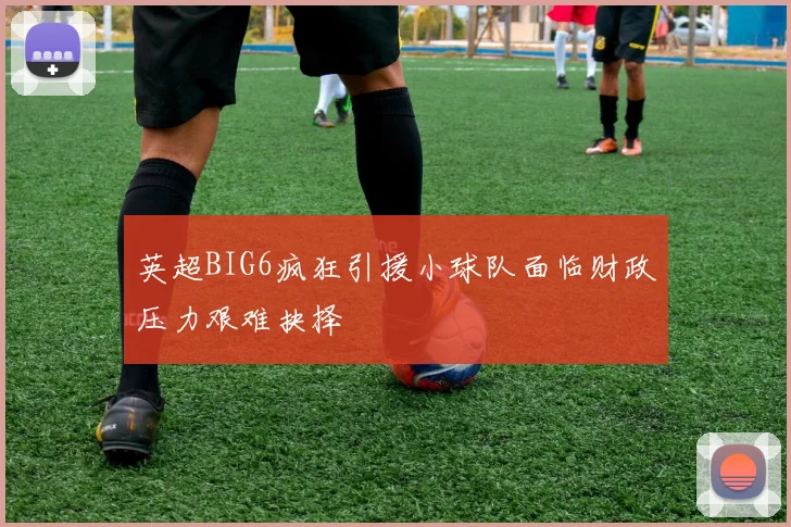 英超BIG6疯狂引援小球队面临财政压力艰难抉择