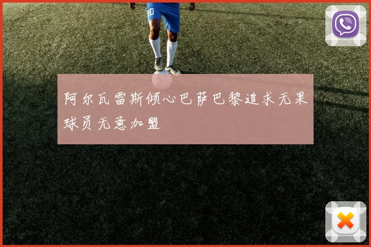 阿尔瓦雷斯倾心巴萨巴黎追求无果球员无意加盟