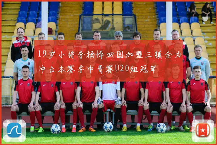 19岁小将李杨怿回国加盟三镇全力冲击本赛季中青赛U20组冠军