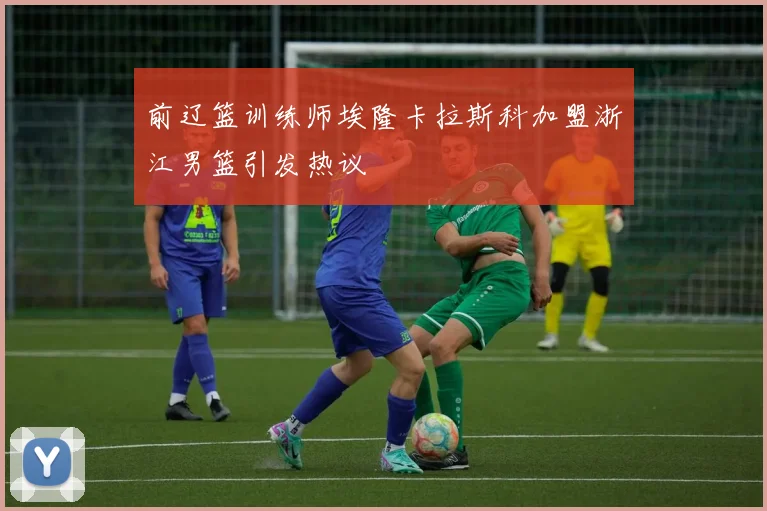前辽篮训练师埃隆卡拉斯科加盟浙江男篮引发热议