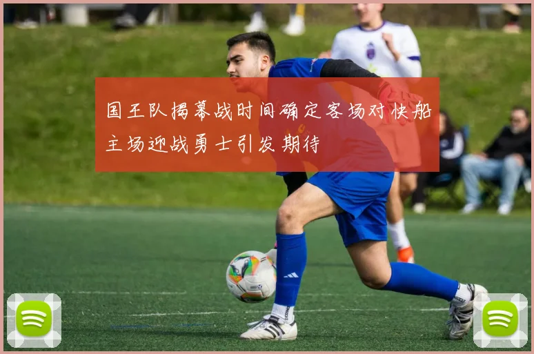 国王队揭幕战时间确定客场对快船主场迎战勇士引发期待