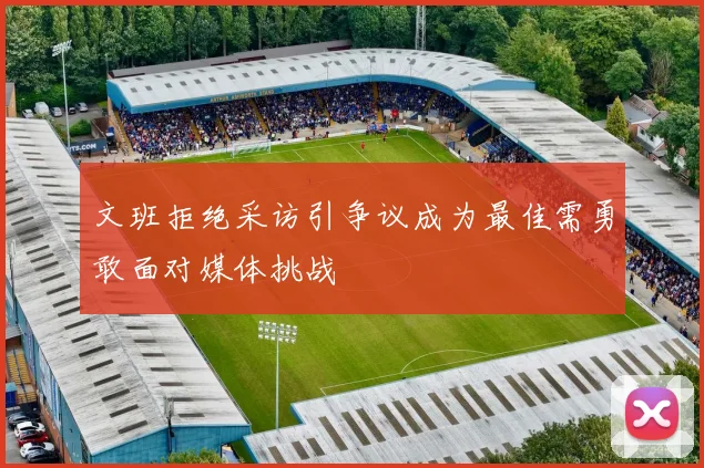 文班拒绝采访引争议成为最佳需勇敢面对媒体挑战