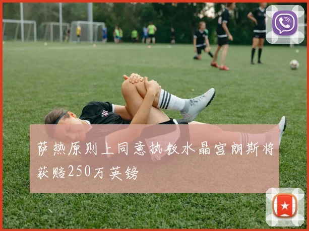 萨热原则上同意执教水晶宫朗斯将获赔250万英镑