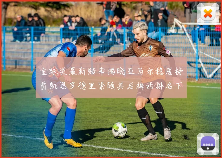 金球奖最新赔率揭晓亚马尔稳居榜首凯恩罗德里紧随其后梅西排名下滑至第四