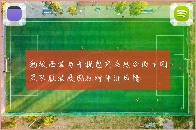 豹纹西装与手提包完美结合民主刚果队服装展现独特非洲风情